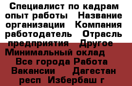 Специалист по кадрам-опыт работы › Название организации ­ Компания-работодатель › Отрасль предприятия ­ Другое › Минимальный оклад ­ 1 - Все города Работа » Вакансии   . Дагестан респ.,Избербаш г.